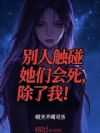 别人触碰她们会死,除了我!