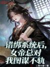 错绑系统后,女帝总对我图谋不轨