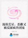 流放荒星,恶雌又被反派疯兽团宠