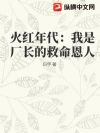 火红年代,我是厂长救命恩人!