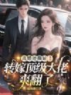离婚还撕证!转嫁顶级大佬爽翻了