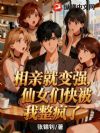 相亲就变强,仙女们快被我整疯了