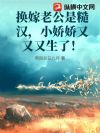 换嫁老公是糙汉,小娇娇又又又生了!