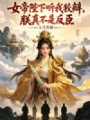 女帝陛下听我狡辩,朕真不是反臣!