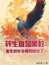 转生血翅黑蚊,重生的女帝被我吸哭了!